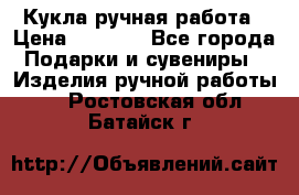 Кукла ручная работа › Цена ­ 1 800 - Все города Подарки и сувениры » Изделия ручной работы   . Ростовская обл.,Батайск г.